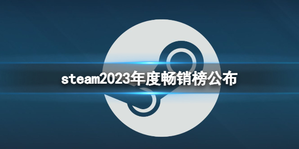 steam2023年度畅销榜公布-steam2023年度畅销榜公布一览 