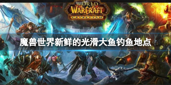 《魔兽世界》新鲜的光滑大鱼钓鱼地点位置介绍 