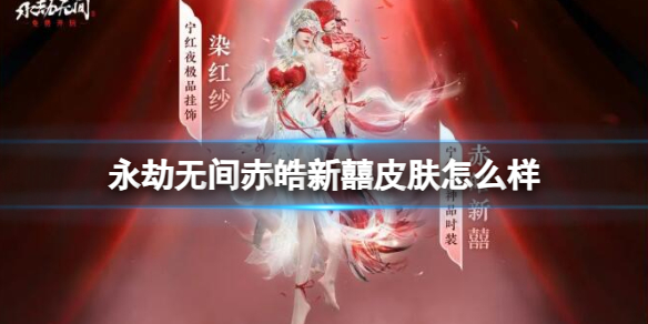 永劫无间赤皓新囍皮肤怎么样-永劫无间赤皓新囍皮肤效果一览 