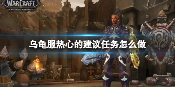 乌龟服热心的建议任务怎么做-魔兽世界乌龟服热心的建议任务流程攻略 