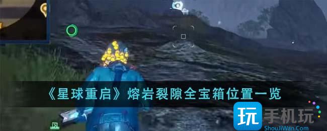 《星球重启》熔岩裂隙全宝箱位置一览