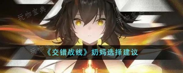 《交错战线》奶妈怎么选？奶妈选择建议 