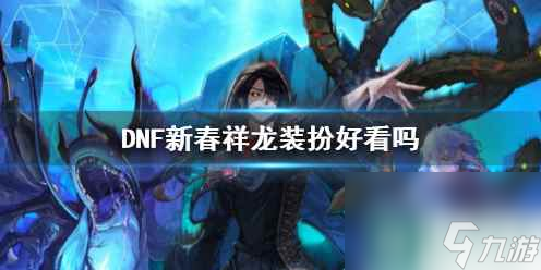 单机攻略《DNF》新春祥龙装扮效果展示