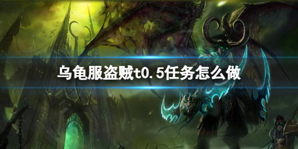 魔兽世界乌龟服盗贼t0.5任务怎么做-魔兽世界乌龟服盗贼t0.5任务流程攻略 