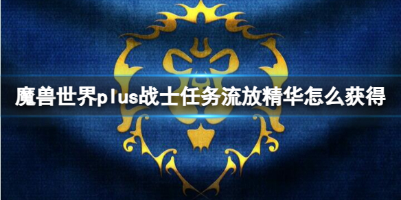 魔兽世界plus战士任务流放精华怎么获得-战士任务流放精华获取方法 