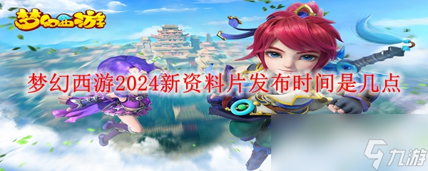 梦幻西游2024新资料片发布时间是几点