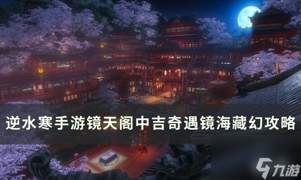 《逆水寒手游》镜海藏幻怎么做 镜天阁镜渊别院中吉奇遇镜海藏幻攻略