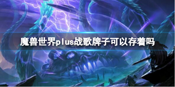 魔兽世界plus战歌牌子可以存着吗-魔兽世界plus战歌牌子储存介绍 