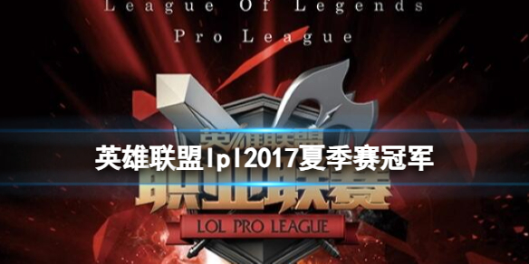 英雄联盟lpl2017夏季赛冠军-英雄联盟lpl2017夏季赛冠军介绍 