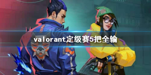 valorant定级赛5把全输-valorant定级赛5把全输介绍 