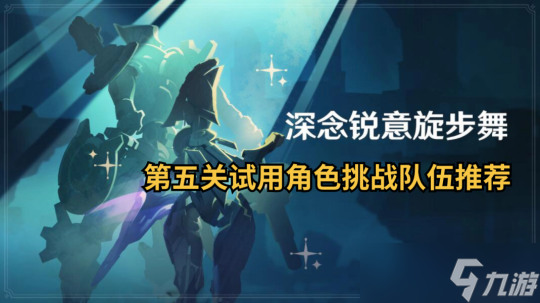 【原神】V4.3深念锐意旋步舞 |活动第五关，试用角色队伍推荐