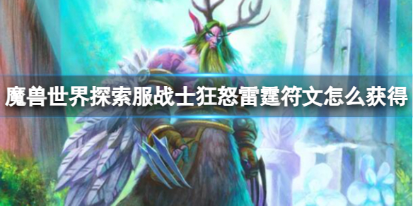 魔兽世界探索服战士狂怒雷霆符文怎么获得-狂怒雷霆符文获取方法 