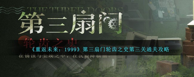 《重返未来：1999》第三扇门轮齿之史第三关通关攻略 