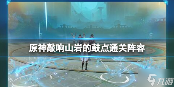 《原神》敲响山岩的鼓点通关阵容 游戏小伙伴不可错过