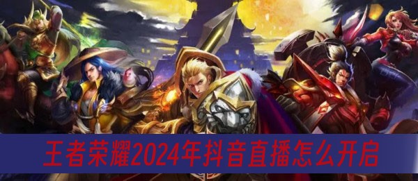 王者荣耀2024年抖音直播怎么开启 