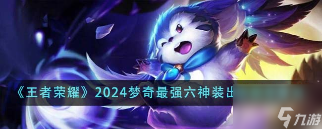 王者荣耀2024梦奇最强六神装出装顺序是什么-2024梦奇最强六神装出装顺序推荐