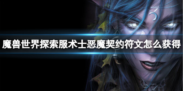 魔兽世界探索服术士恶魔契约符文怎么获得-恶魔契约符文获取方法 