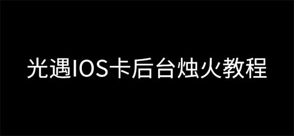 光遇iOS怎么卡后台烛火-光遇iOS卡后台烛火教程 