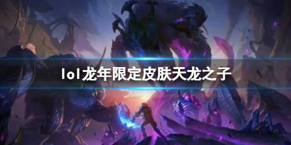 《lol》龙年限定皮肤天龙之子一览 