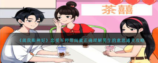 《就我眼神好》恋爱军师帮闺蜜正确理解男生的意思通关攻略