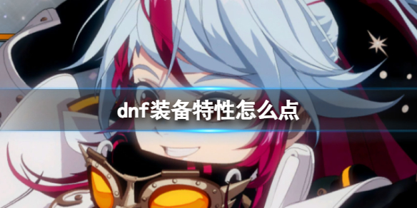 dnf装备特性怎么点-dnf装备特性加点介绍 