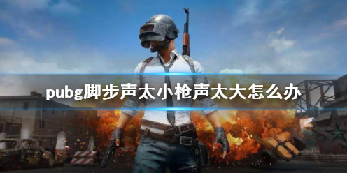 pubg脚步声太小枪声太大怎么办-pubg脚步声太小枪声太大解决方法 