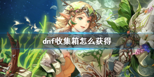 dnf收集箱怎么获得-dnf收集箱获得方法介绍 