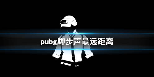 pubg脚步声最远距离-pubg脚步声最远距离介绍 