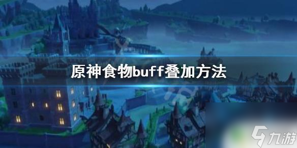 原神两个什么加攻击 《原神》食物buff叠加技巧