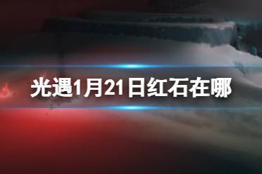 《光遇》1月21日红石在哪 1.21红石位置2024