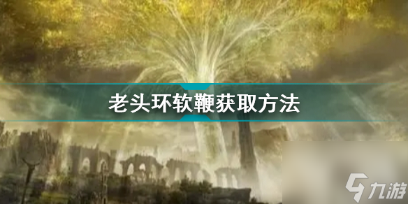 艾尔登法环软鞭怎么获取(老头环软鞭获取方法)「待收藏」