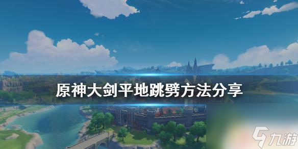 原神大剑英雄如何跳砍 《原神》大剑平地跳劈技巧