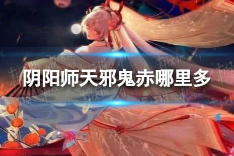 阴阳师天邪鬼赤哪里多 