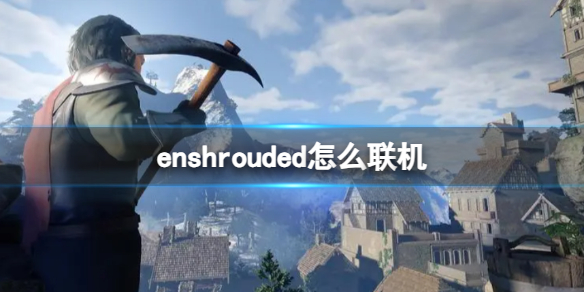 enshrouded怎么联机-enshrouded联机方法介绍 