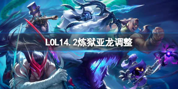 LOL14.2炼狱亚龙调整-LOL14.2炼狱亚龙调整一览 