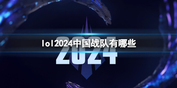 lol2024中国战队有哪些-英雄联盟2024中国战队介绍 