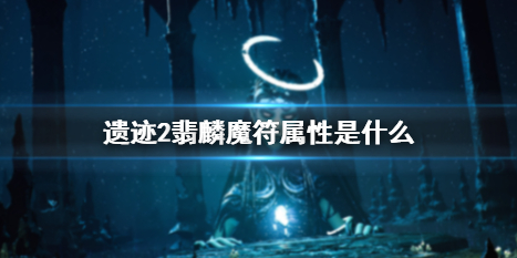 遗迹2翡麟魔符属性是什么-遗迹2翡麟魔符效果 