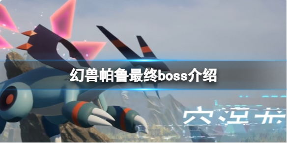 幻兽帕鲁最终boss-幻兽帕鲁最终boss介绍 