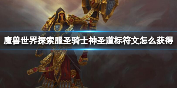 魔兽世界探索服圣骑士神圣道标符文怎么获得-神圣道标符文获取方法 