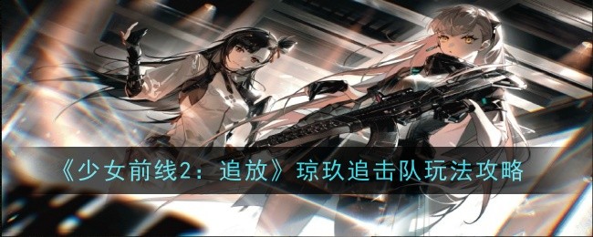 《少女前线2：追放》琼玖追击队玩法攻略 