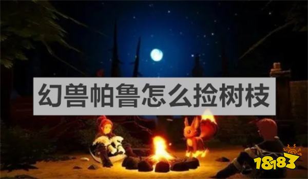 幻兽帕鲁怎么捡树枝 幻兽帕鲁捡树枝方法