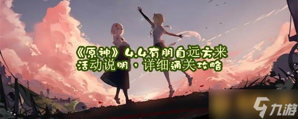 《原神》4.4有朋自远方来活动说明，详细通关攻略