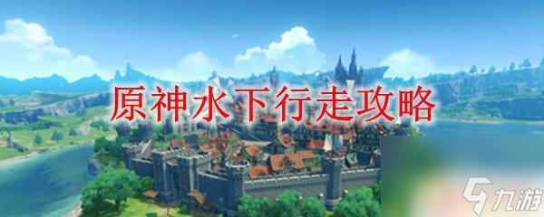 原神怎么可以海底行走 原神水下行走技巧攻略