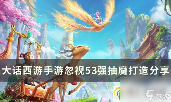 大话西游手游忽视强抽魔怎么打造 忽视53强抽魔打造分享与攻略