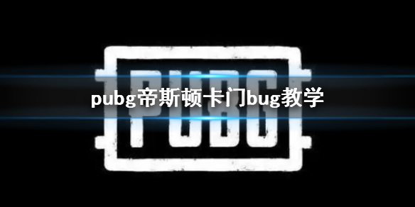 pubg帝斯顿卡门bug教学-pubg帝斯顿卡门bug教学介绍 