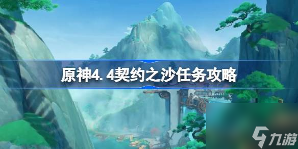 原神4.4契约之沙任务怎么做,原神4.4契约之沙任务攻略