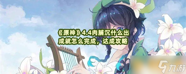 《原神》4.4肉脯沉什么出成就怎么完成，达成攻略