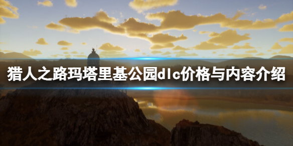 猎人之路玛塔里基公园dlc价格与内容介绍-新dlc多少钱 