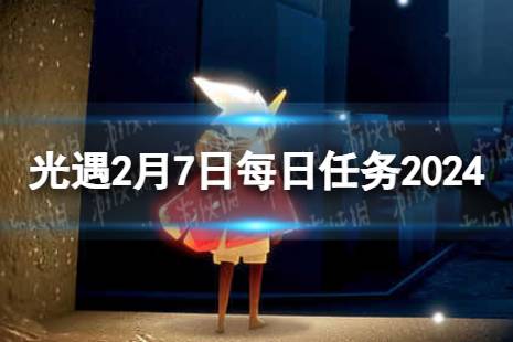 《光遇》2月7日每日任务怎么做 2.7每日任务攻略2024