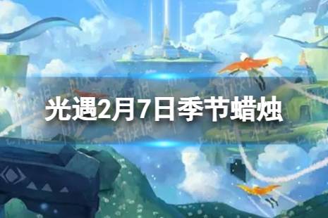 《光遇》2月7日季节蜡烛在哪 2.7季节蜡烛位置2024 